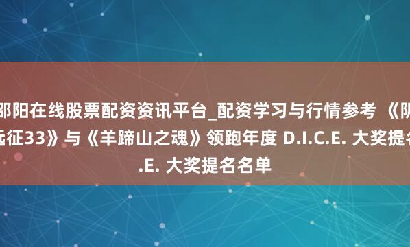 邵阳在线股票配资资讯平台_配资学习与行情参考 《阴影：远征33》与《羊蹄山之魂》领跑年度 D.I.C.E. 大奖提名名单