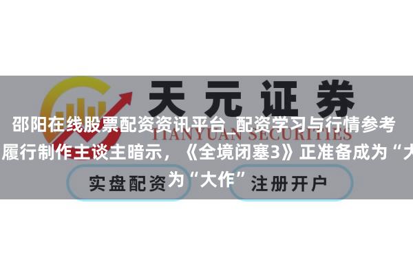 邵阳在线股票配资资讯平台_配资学习与行情参考 系列履行制作主谈主暗示，《全境闭塞3》正准备成为“大作”