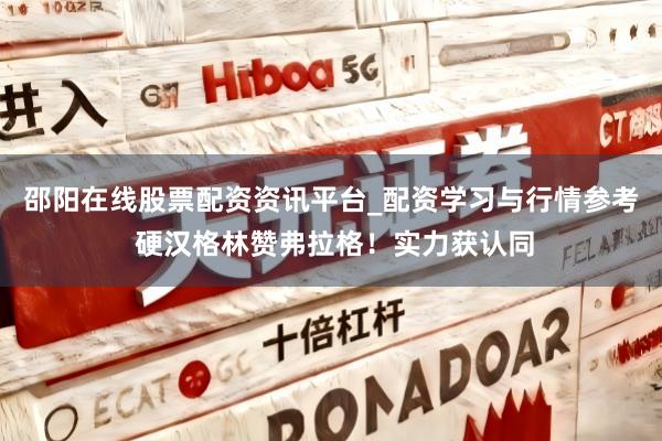 邵阳在线股票配资资讯平台_配资学习与行情参考 硬汉格林赞弗拉格！实力获认同