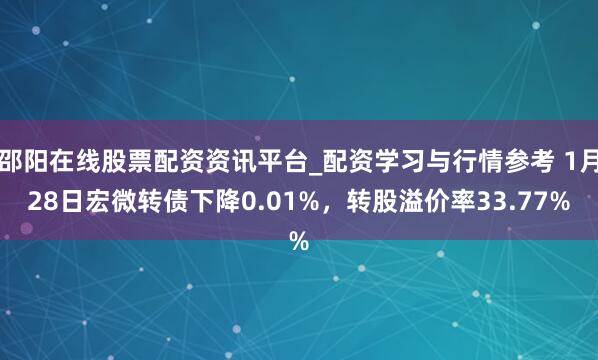 邵阳在线股票配资资讯平台_配资学习与行情参考 1月28日宏微转债下降0.01%，转股溢价率33.77%