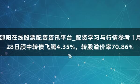 邵阳在线股票配资资讯平台_配资学习与行情参考 1月28日颀中转债飞腾4.35%，转股溢价率70.86%