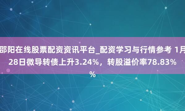 邵阳在线股票配资资讯平台_配资学习与行情参考 1月28日微导转债上升3.24%，转股溢价率78.83%