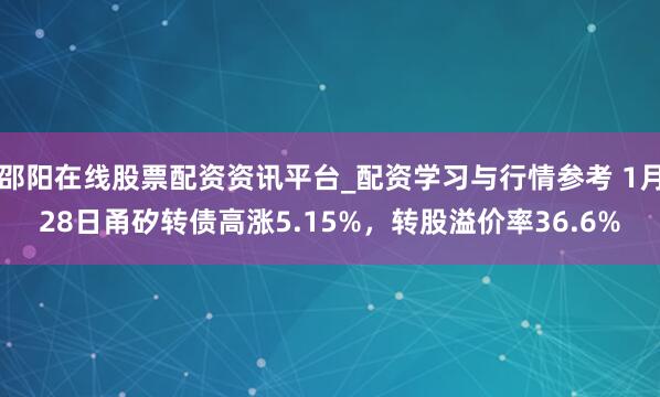 邵阳在线股票配资资讯平台_配资学习与行情参考 1月28日甬矽转债高涨5.15%，转股溢价率36.6%