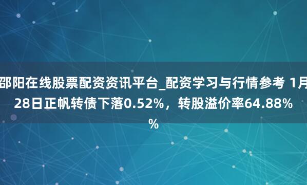 邵阳在线股票配资资讯平台_配资学习与行情参考 1月28日正帆转债下落0.52%，转股溢价率64.88%