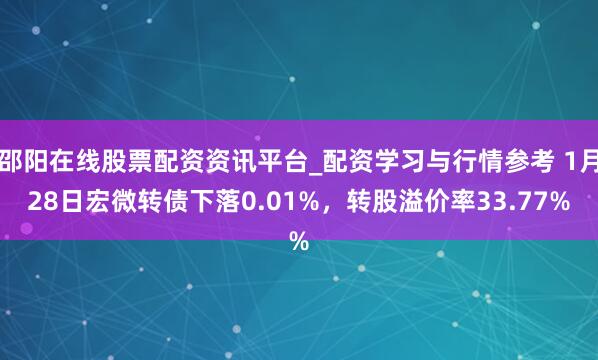 邵阳在线股票配资资讯平台_配资学习与行情参考 1月28日宏微转债下落0.01%，转股溢价率33.77%