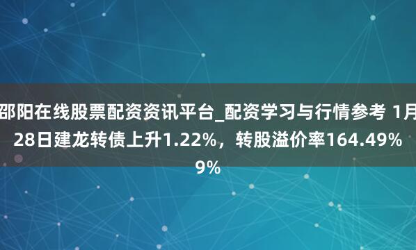 邵阳在线股票配资资讯平台_配资学习与行情参考 1月28日建龙转债上升1.22%，转股溢价率164.49%