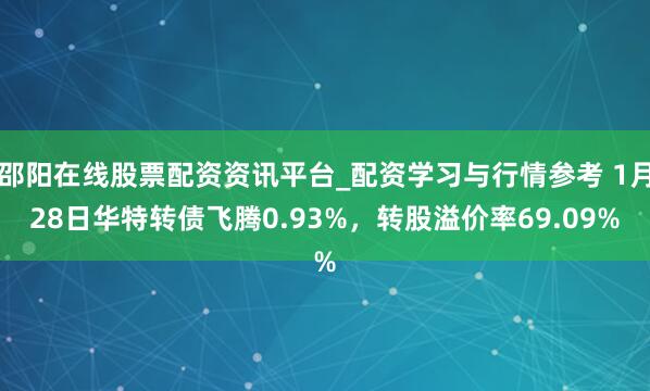 邵阳在线股票配资资讯平台_配资学习与行情参考 1月28日华特转债飞腾0.93%，转股溢价率69.09%