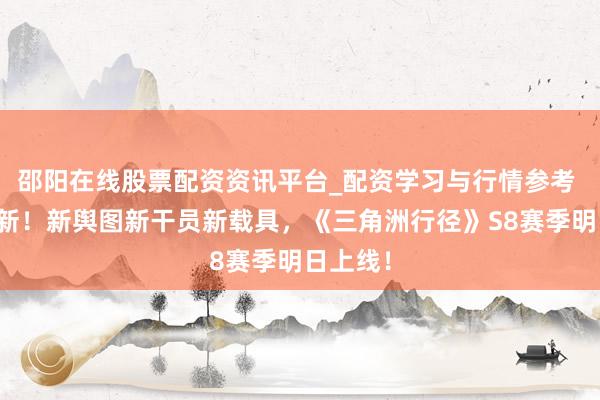 邵阳在线股票配资资讯平台_配资学习与行情参考 重磅更新！新舆图新干员新载具，《三角洲行径》S8赛季明日上线！