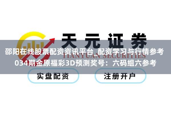 邵阳在线股票配资资讯平台_配资学习与行情参考 034期金原福彩3D预测奖号：六码组六参考