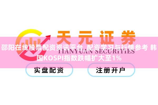 邵阳在线股票配资资讯平台_配资学习与行情参考 韩国KOSPI指数跌幅扩大至1%