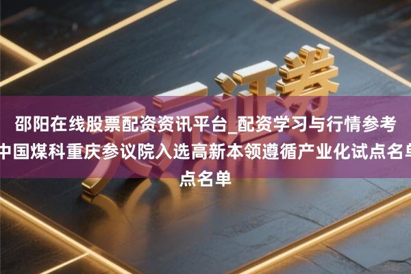 邵阳在线股票配资资讯平台_配资学习与行情参考 中国煤科重庆参议院入选高新本领遵循产业化试点名单