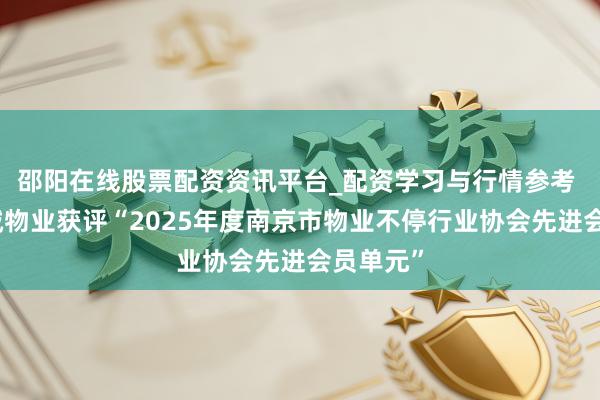 邵阳在线股票配资资讯平台_配资学习与行情参考 南京壹城物业获评“2025年度南京市物业不停行业协会先进会员单元”