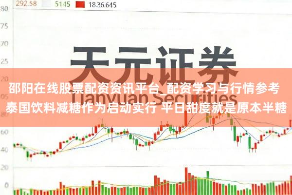 邵阳在线股票配资资讯平台_配资学习与行情参考 泰国饮料减糖作为启动实行 平日甜度就是原本半糖