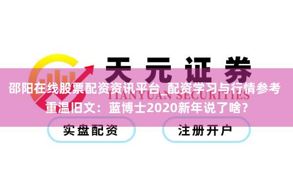 邵阳在线股票配资资讯平台_配资学习与行情参考 重温旧文：蓝博士2020新年说了啥？
