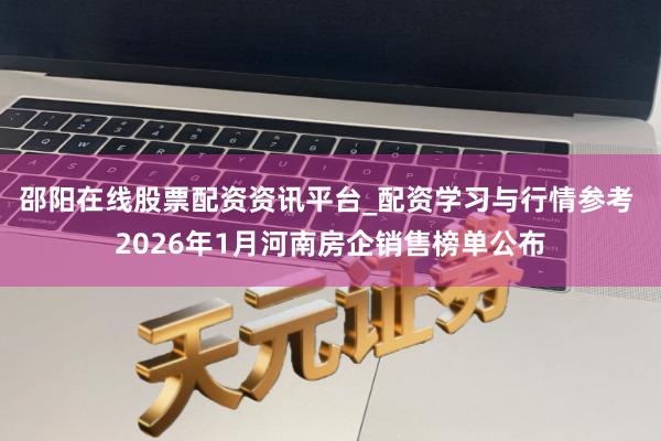 邵阳在线股票配资资讯平台_配资学习与行情参考 2026年1月河南房企销售榜单公布