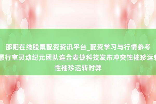 邵阳在线股票配资资讯平台_配资学习与行情参考 光明履行室灵动纪元团队连合麦捷科技发布冲突性袖珍运转时弊