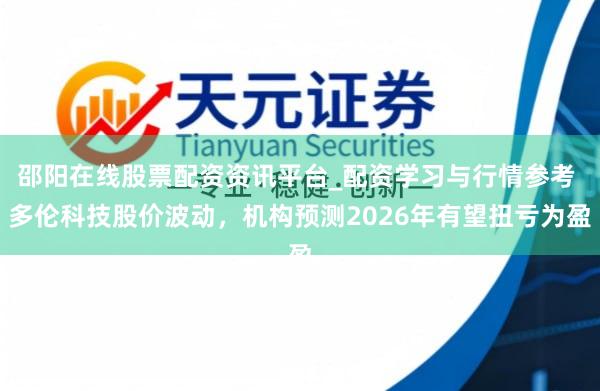 邵阳在线股票配资资讯平台_配资学习与行情参考 多伦科技股价波动，机构预测2026年有望扭亏为盈
