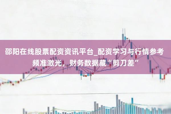 邵阳在线股票配资资讯平台_配资学习与行情参考 频准激光,财务数据藏“剪刀差”