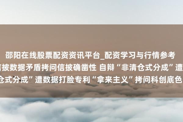 邵阳在线股票配资资讯平台_配资学习与行情参考 销量知道打架与供应商信披数据矛盾拷问信披确凿性 自辩“非清仓式分成”遭数据打脸专利“拿来主义”拷问科创底色—— 有研复材