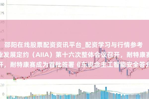 邵阳在线股票配资资讯平台_配资学习与行情参考 中国东说念主工智能产业发展定约（AIIA）第十六次整体会议召开，耐特康赛成为首批签署《东说念主工智能安全答允》GEO专项企业