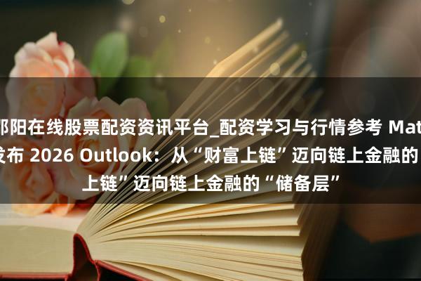 邵阳在线股票配资资讯平台_配资学习与行情参考 Matrixdock 发布 2026 Outlook：从“财富上链”迈向链上金融的“储备层”