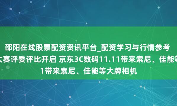 邵阳在线股票配资资讯平台_配资学习与行情参考 京东影像大赛评委评比开启 京东3C数码11.11带来索尼、佳能等大牌相机