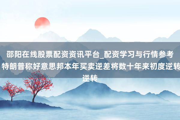 邵阳在线股票配资资讯平台_配资学习与行情参考 特朗普称好意思邦本年买卖逆差将数十年来初度逆转