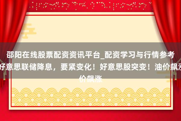 邵阳在线股票配资资讯平台_配资学习与行情参考 好意思联储降息，要紧变化！好意思股突变！油价飙涨