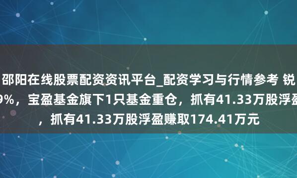 邵阳在线股票配资资讯平台_配资学习与行情参考 锐捷收罗股价涨5.09%，宝盈基金旗下1只基金重仓，抓有41.33万股浮盈赚取174.41万元