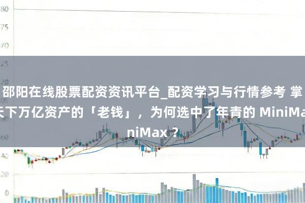 邵阳在线股票配资资讯平台_配资学习与行情参考 掌管天下万亿资产的「老钱」，为何选中了年青的 MiniMax ？