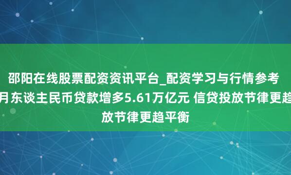 邵阳在线股票配资资讯平台_配资学习与行情参考 前两月东谈主民币贷款增多5.61万亿元 信贷投放节律更趋平衡