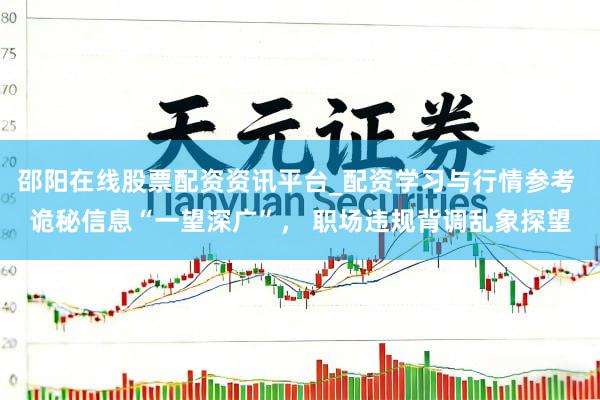 邵阳在线股票配资资讯平台_配资学习与行情参考 诡秘信息“一望深广”, 职场违规背调乱象探望