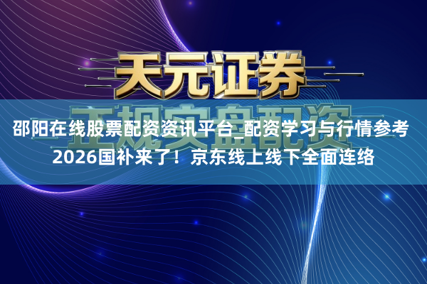 邵阳在线股票配资资讯平台_配资学习与行情参考 2026国补来了！京东线上线下全面连络