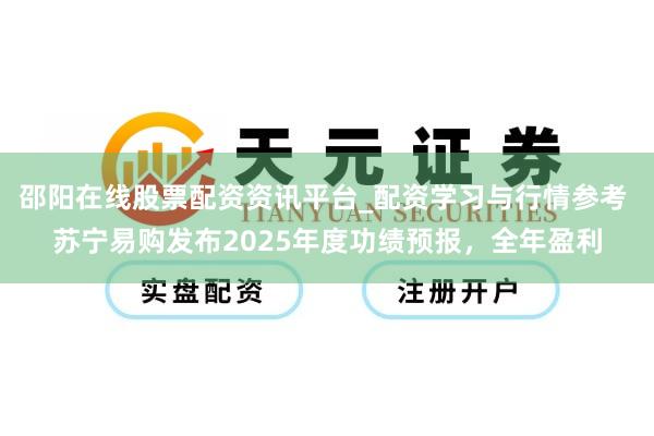 邵阳在线股票配资资讯平台_配资学习与行情参考 苏宁易购发布2025年度功绩预报，全年盈利