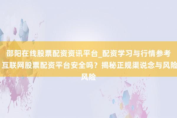 邵阳在线股票配资资讯平台_配资学习与行情参考 互联网股票配资平台安全吗？揭秘正规渠说念与风险
