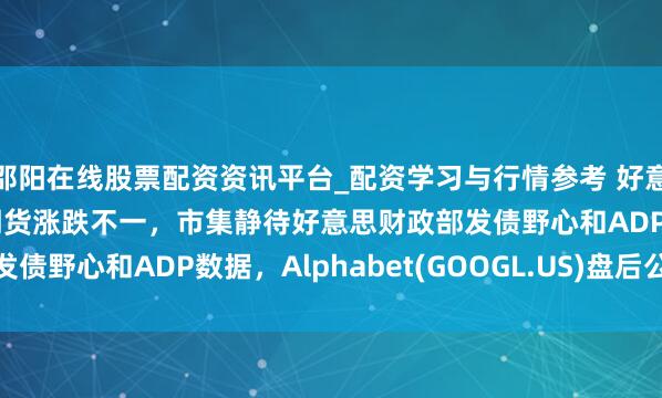邵阳在线股票配资资讯平台_配资学习与行情参考 好意思股前瞻 | 三大股指期货涨跌不一，市集静待好意思财政部发债野心和ADP数据，Alphabet(GOOGL.US)盘后公布财报