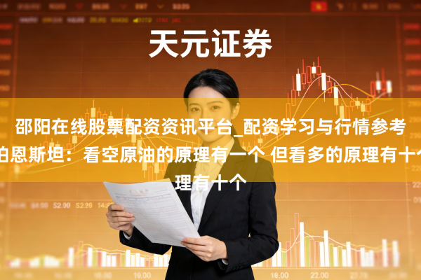 邵阳在线股票配资资讯平台_配资学习与行情参考 伯恩斯坦：看空原油的原理有一个 但看多的原理有十个