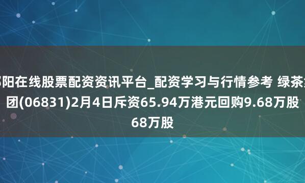 邵阳在线股票配资资讯平台_配资学习与行情参考 绿茶集团(06831)2月4日斥资65.94万港元回购9.68万股