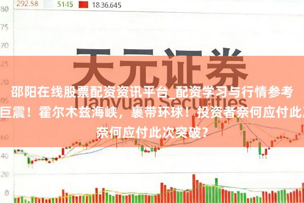 邵阳在线股票配资资讯平台_配资学习与行情参考 暴跌、巨震！霍尔木兹海峡，裹带环球！投资者奈何应付此次突破？