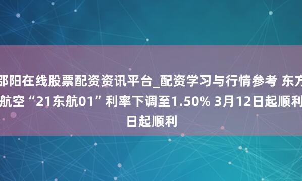 邵阳在线股票配资资讯平台_配资学习与行情参考 东方航空“21东航01”利率下调至1.50% 3月12日起顺利