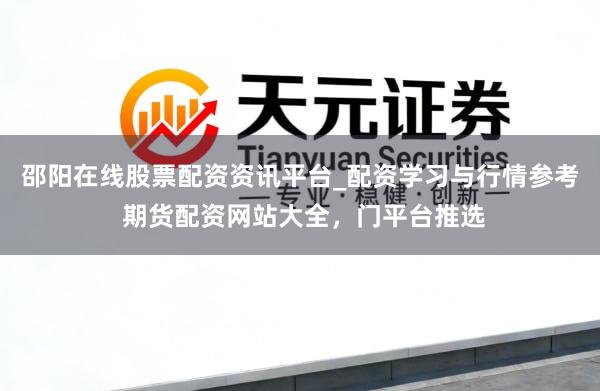 邵阳在线股票配资资讯平台_配资学习与行情参考 期货配资网站大全，门平台推选