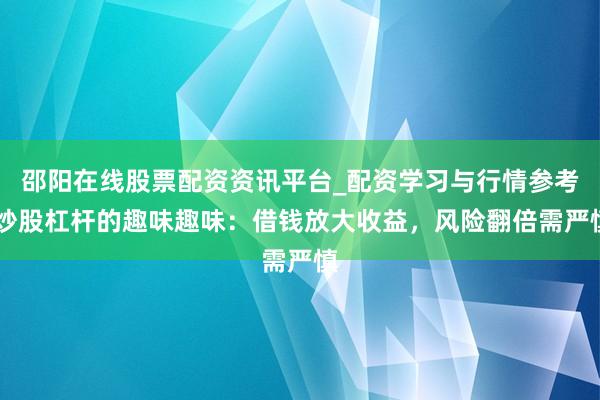邵阳在线股票配资资讯平台_配资学习与行情参考 炒股杠杆的趣味趣味：借钱放大收益，风险翻倍需严慎