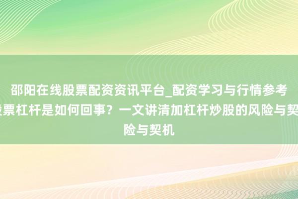 邵阳在线股票配资资讯平台_配资学习与行情参考 股票杠杆是如何回事？一文讲清加杠杆炒股的风险与契机