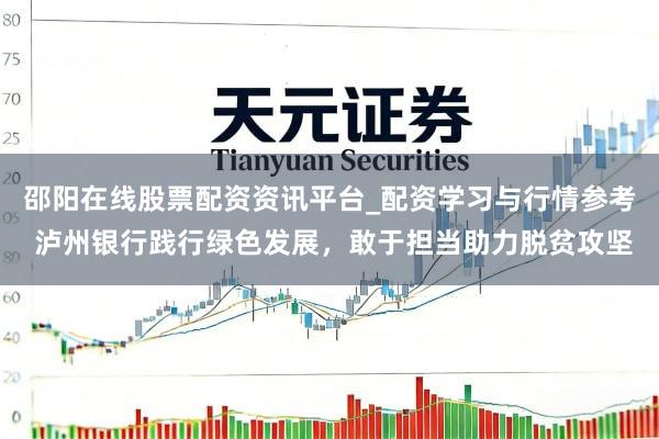 邵阳在线股票配资资讯平台_配资学习与行情参考 泸州银行践行绿色发展,敢于担当助力脱贫攻坚