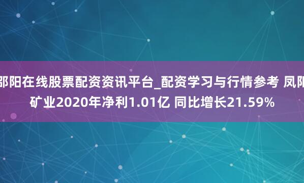 邵阳在线股票配资资讯平台_配资学习与行情参考 凤阳矿业2020年净利1.01亿 同比增长21.59%