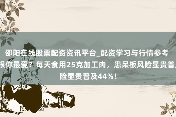 邵阳在线股票配资资讯平台_配资学习与行情参考 香肠培根你最爱？每天食用25克加工肉，患呆板风险显贵普及44%！