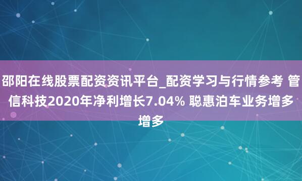 邵阳在线股票配资资讯平台_配资学习与行情参考 管信科技2020年净利增长7.04% 聪惠泊车业务增多