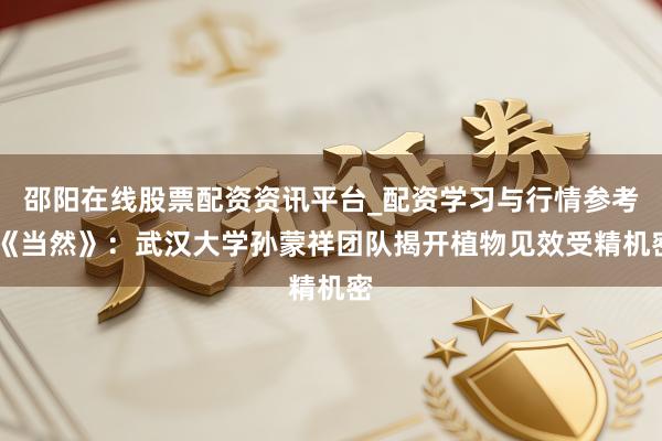 邵阳在线股票配资资讯平台_配资学习与行情参考 《当然》:武汉大学孙蒙祥团队揭开植物见效受精机密