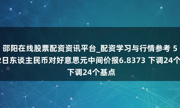 邵阳在线股票配资资讯平台_配资学习与行情参考 5月22日东谈主民币对好意思元中间价报6.8373 下调24个基点