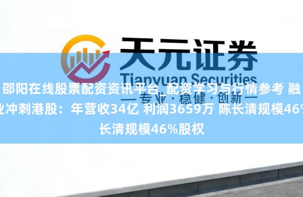 邵阳在线股票配资资讯平台_配资学习与行情参考 融泰药业冲刺港股：年营收34亿 利润3659万 陈长清规模46%股权